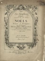 Six symphonies en quatuor contenant les plus beaux Noëls français et étrangers avec des variations pour un violon ou flûte, un 2e violon, alto et basse chiffrée, ces Noëls se peuvent exécuter à grand orchestre, à l'office divin. Par Mr Corette, Chevalier de l'ordre de Christ