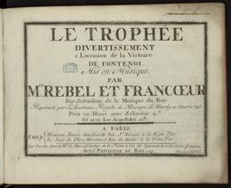 Le trophée divertissement à l'occasion de la victoire de Fontenai. Mis en musique par Mrs Rebel et Francœur... Représenté par l'Académie royale de musique le mardi 10 août 1745
